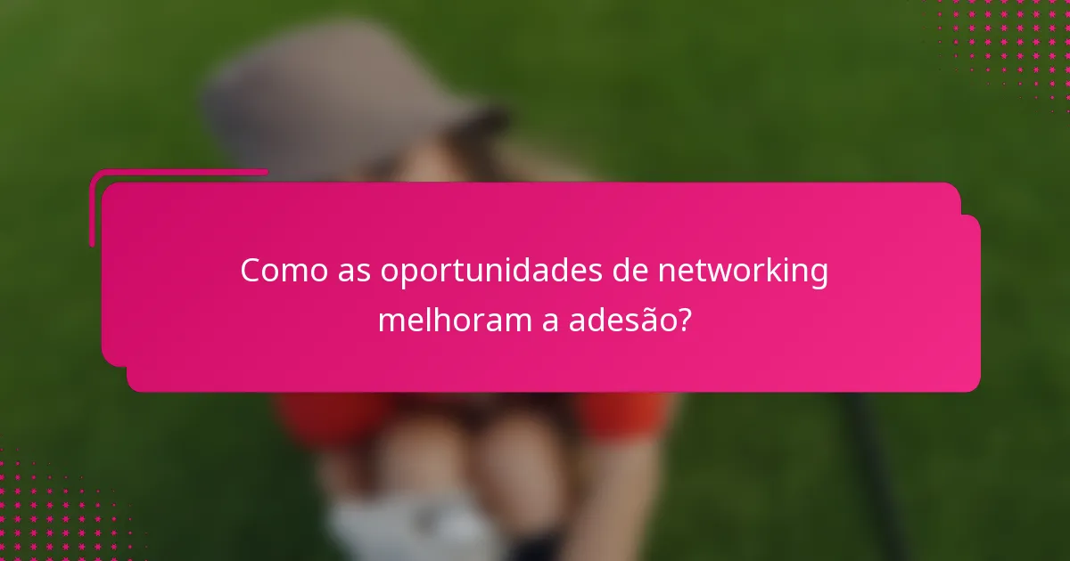 Como as oportunidades de networking melhoram a adesão?
