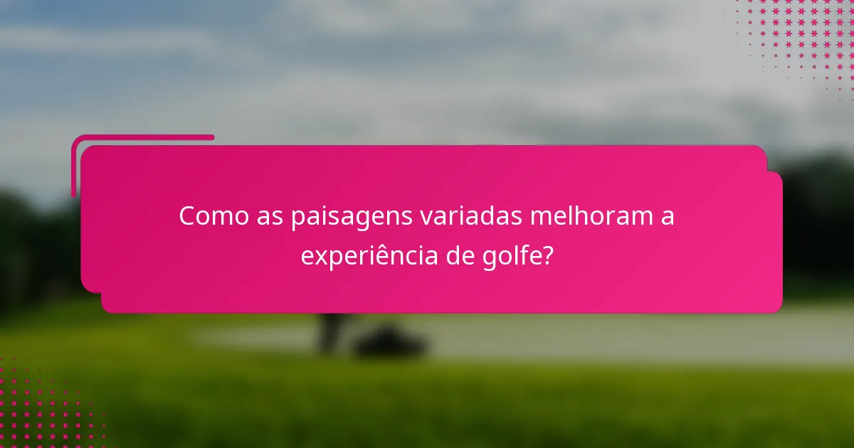 Como as paisagens variadas melhoram a experiência de golfe?