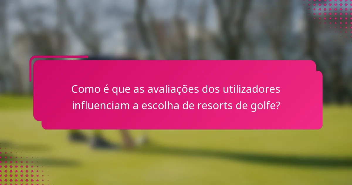 Como é que as avaliações dos utilizadores influenciam a escolha de resorts de golfe?