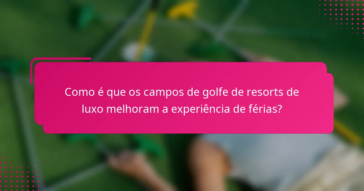 Como é que os campos de golfe de resorts de luxo melhoram a experiência de férias?