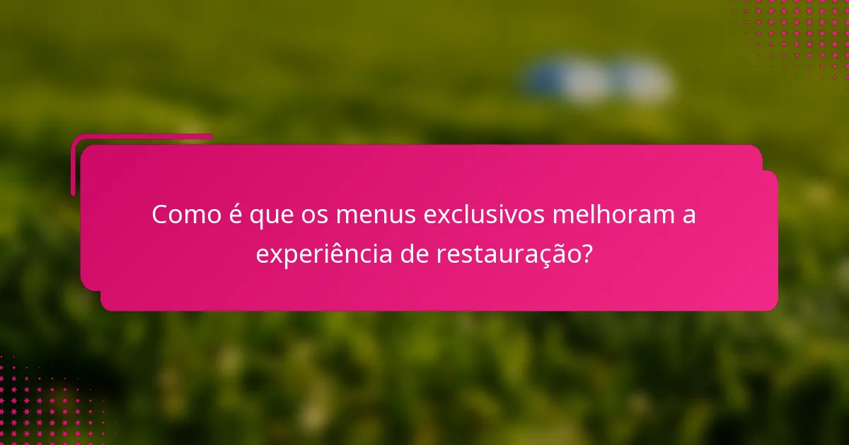 Como é que os menus exclusivos melhoram a experiência de restauração?