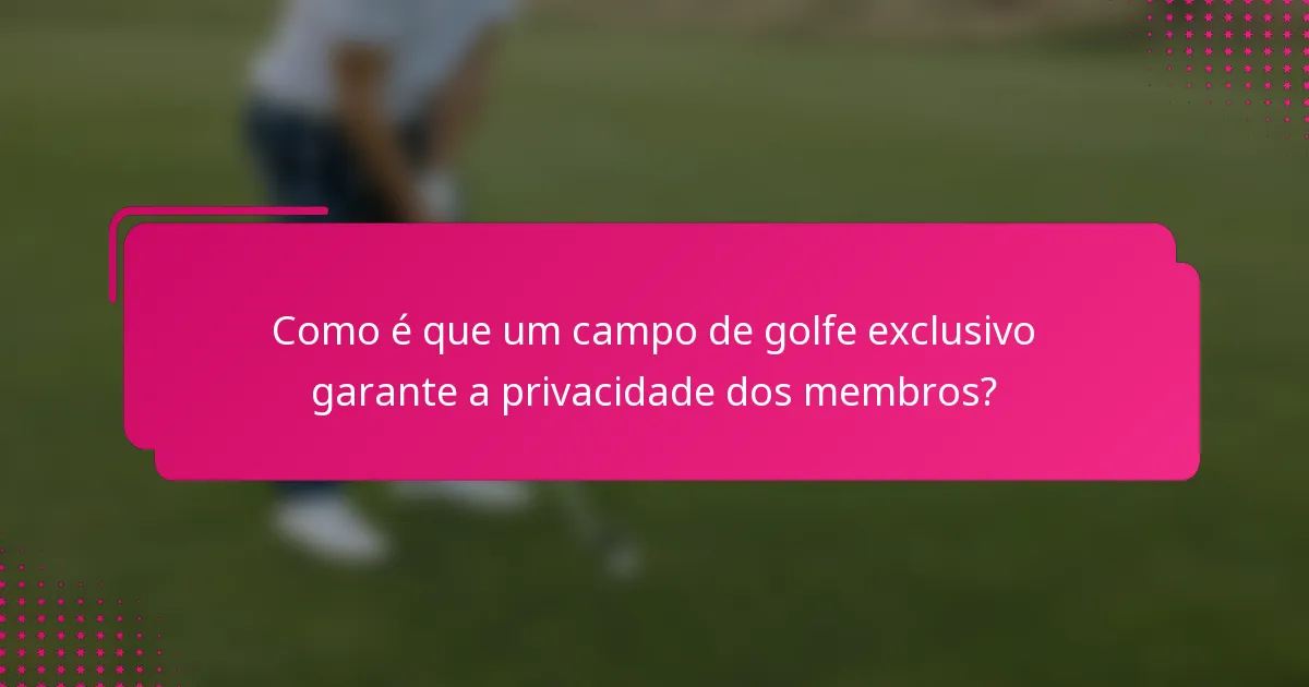 Como é que um campo de golfe exclusivo garante a privacidade dos membros?