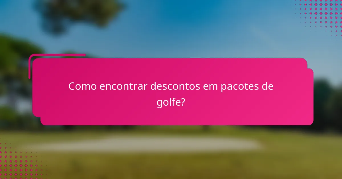 Como encontrar descontos em pacotes de golfe?