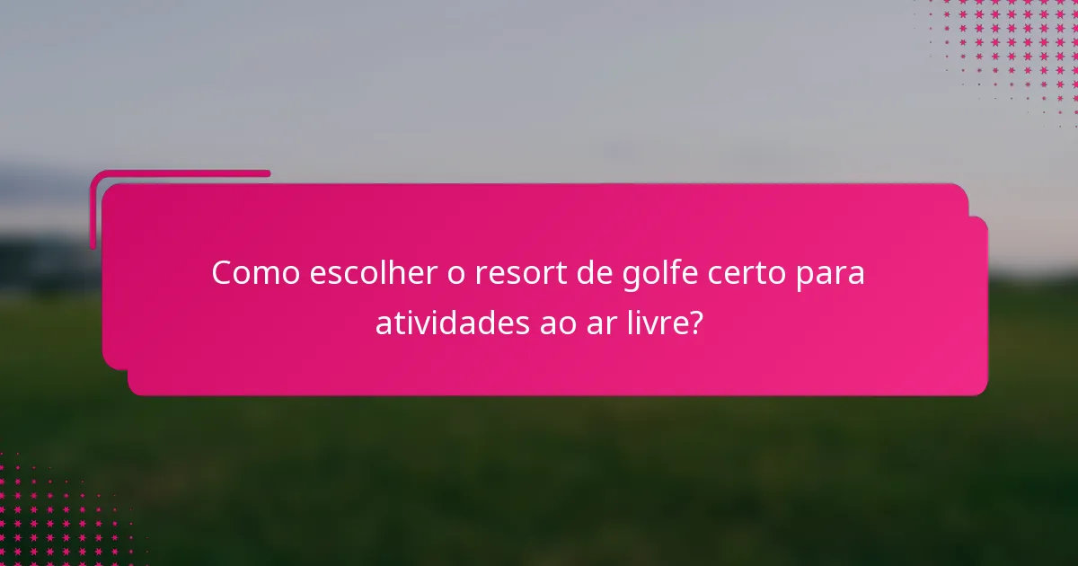 Como escolher o resort de golfe certo para atividades ao ar livre?