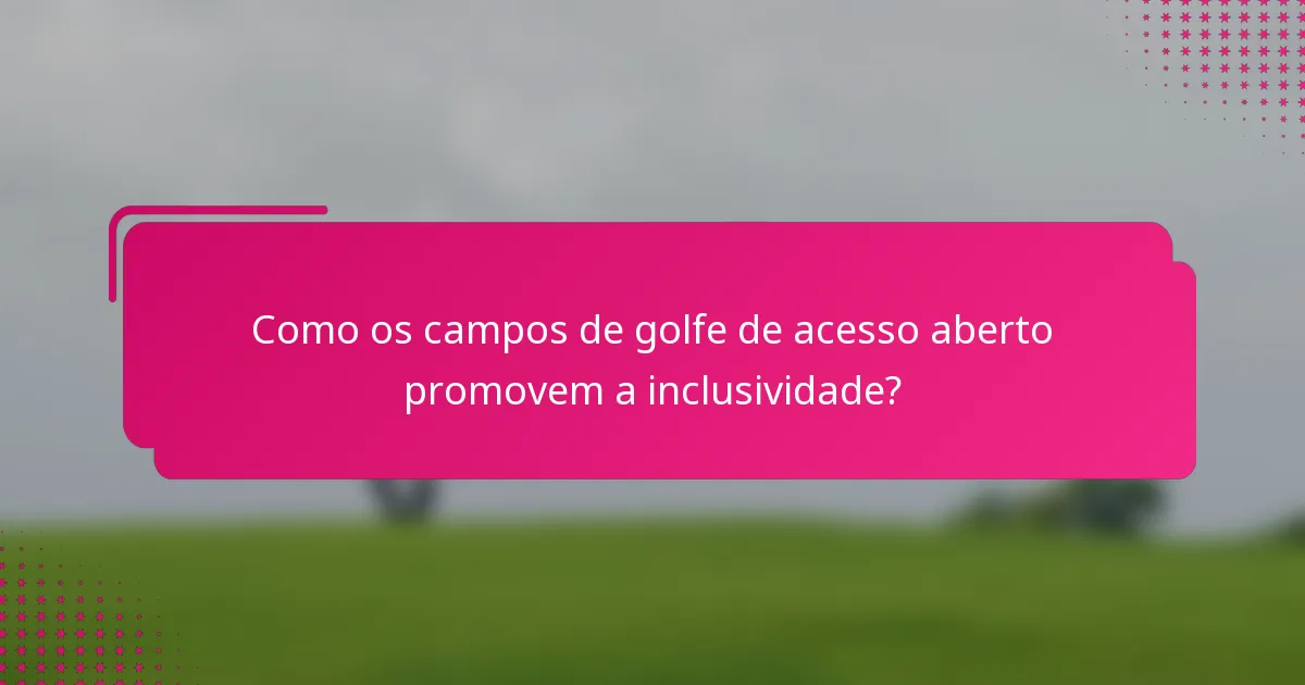 Como os campos de golfe de acesso aberto promovem a inclusividade?
