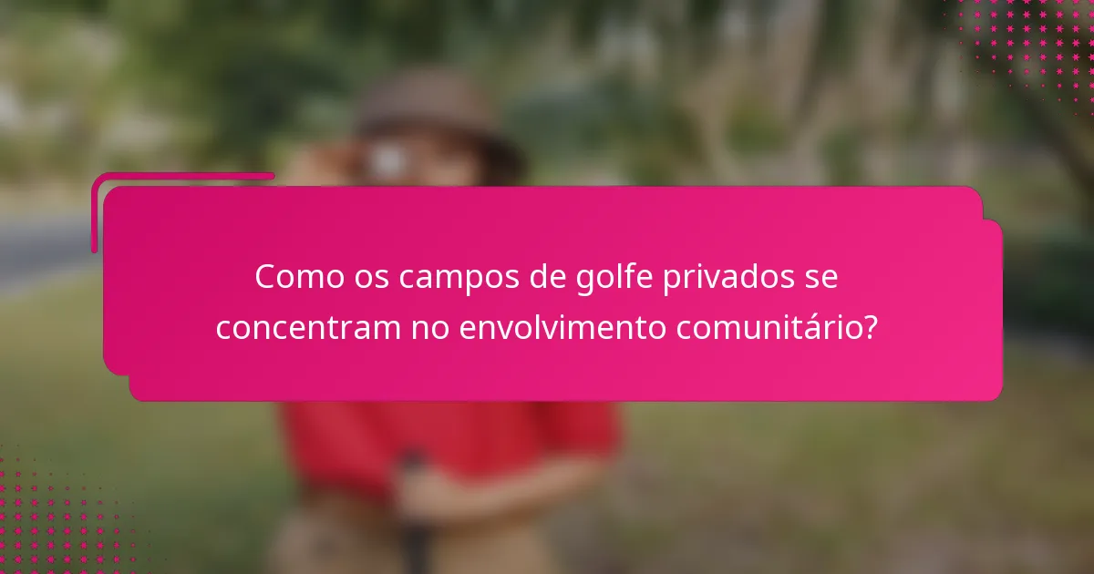 Como os campos de golfe privados se concentram no envolvimento comunitário?