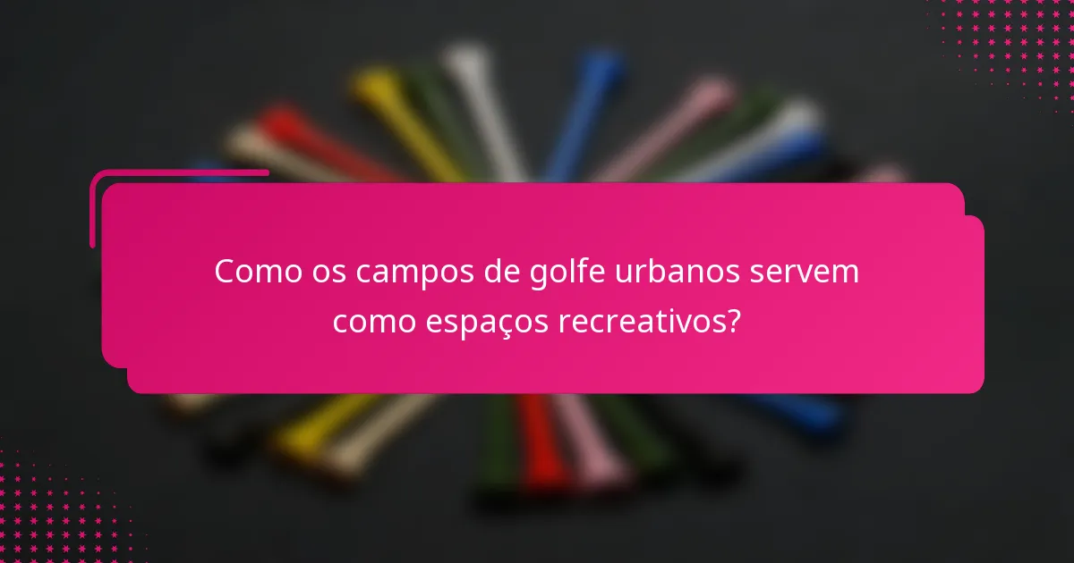Como os campos de golfe urbanos servem como espaços recreativos?