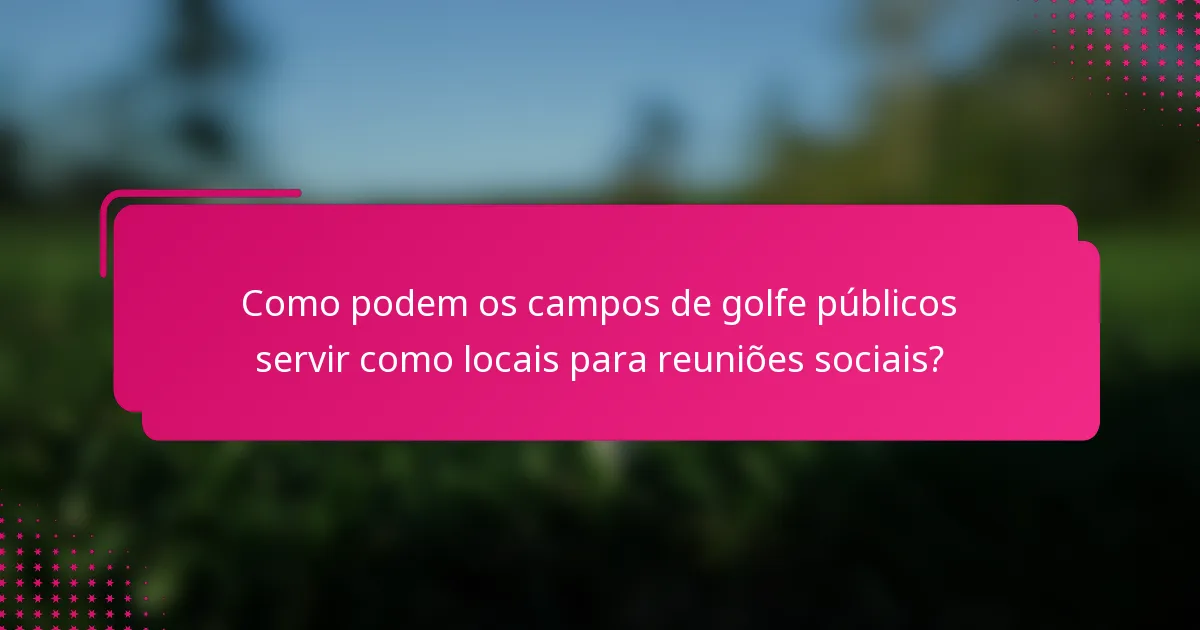 Como podem os campos de golfe públicos servir como locais para reuniões sociais?