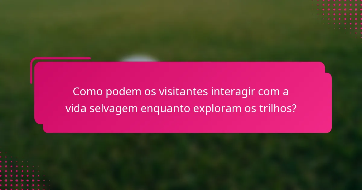 Como podem os visitantes interagir com a vida selvagem enquanto exploram os trilhos?