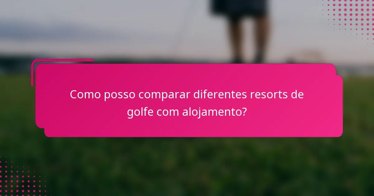 Como posso comparar diferentes resorts de golfe com alojamento?