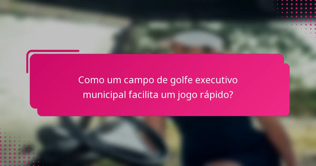 Como um campo de golfe executivo municipal facilita um jogo rápido?