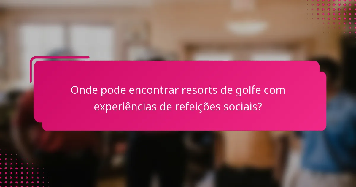 Onde pode encontrar resorts de golfe com experiências de refeições sociais?
