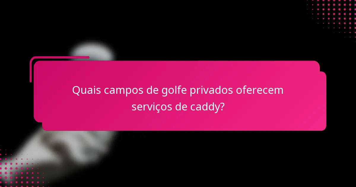 Quais campos de golfe privados oferecem serviços de caddy?