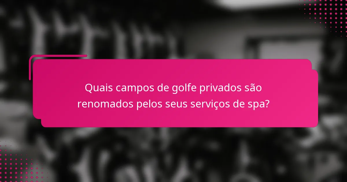 Quais campos de golfe privados são renomados pelos seus serviços de spa?