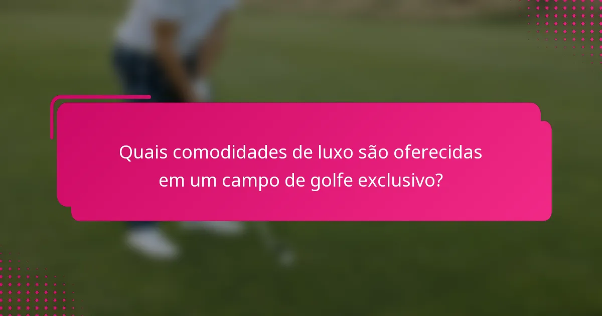 Quais comodidades de luxo são oferecidas em um campo de golfe exclusivo?