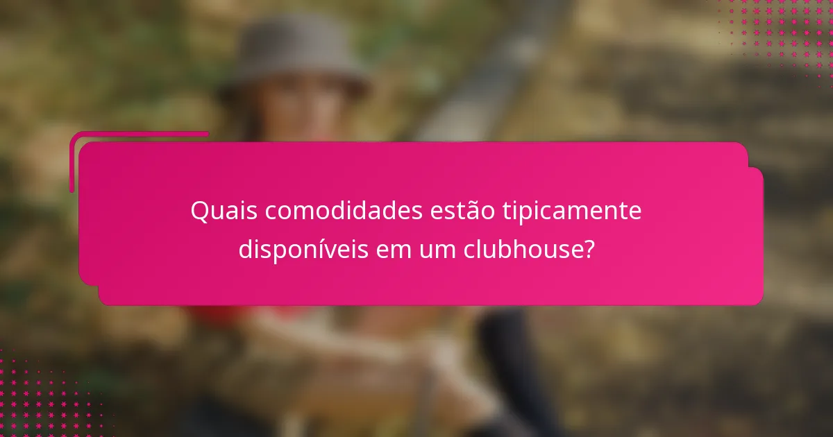 Quais comodidades estão tipicamente disponíveis em um clubhouse?