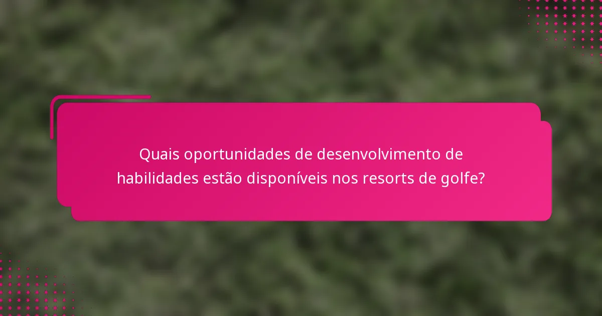 Quais oportunidades de desenvolvimento de habilidades estão disponíveis nos resorts de golfe?