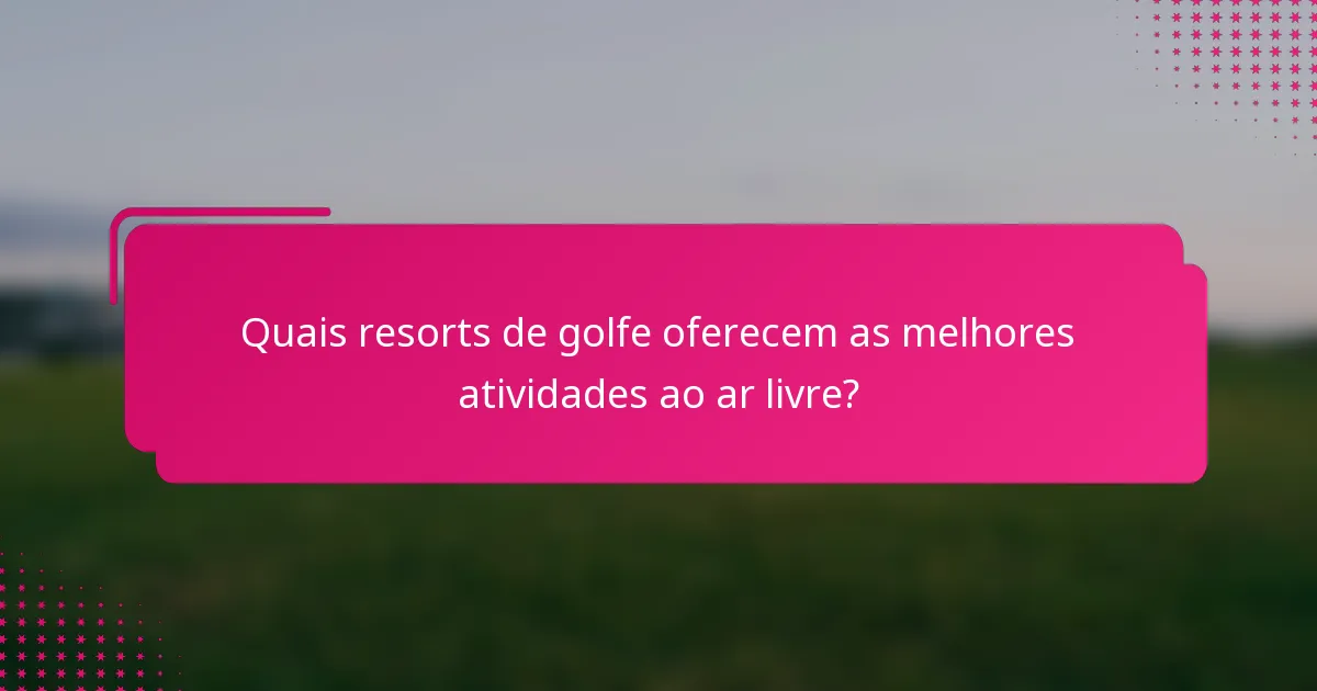 Quais resorts de golfe oferecem as melhores atividades ao ar livre?