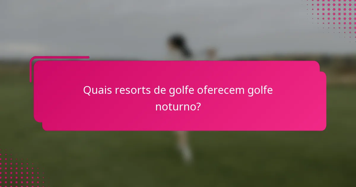 Quais resorts de golfe oferecem golfe noturno?