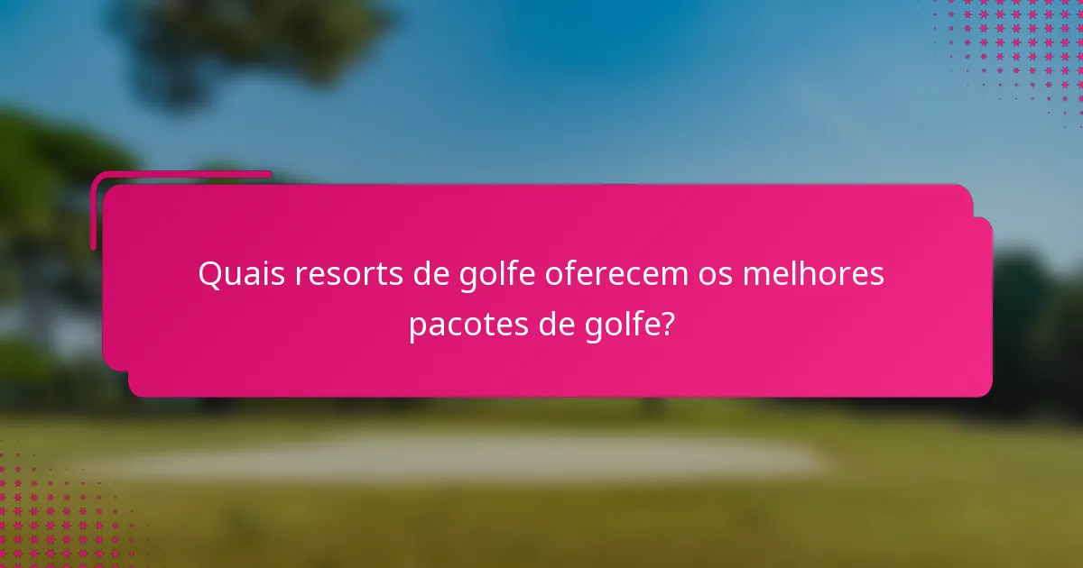 Quais resorts de golfe oferecem os melhores pacotes de golfe?