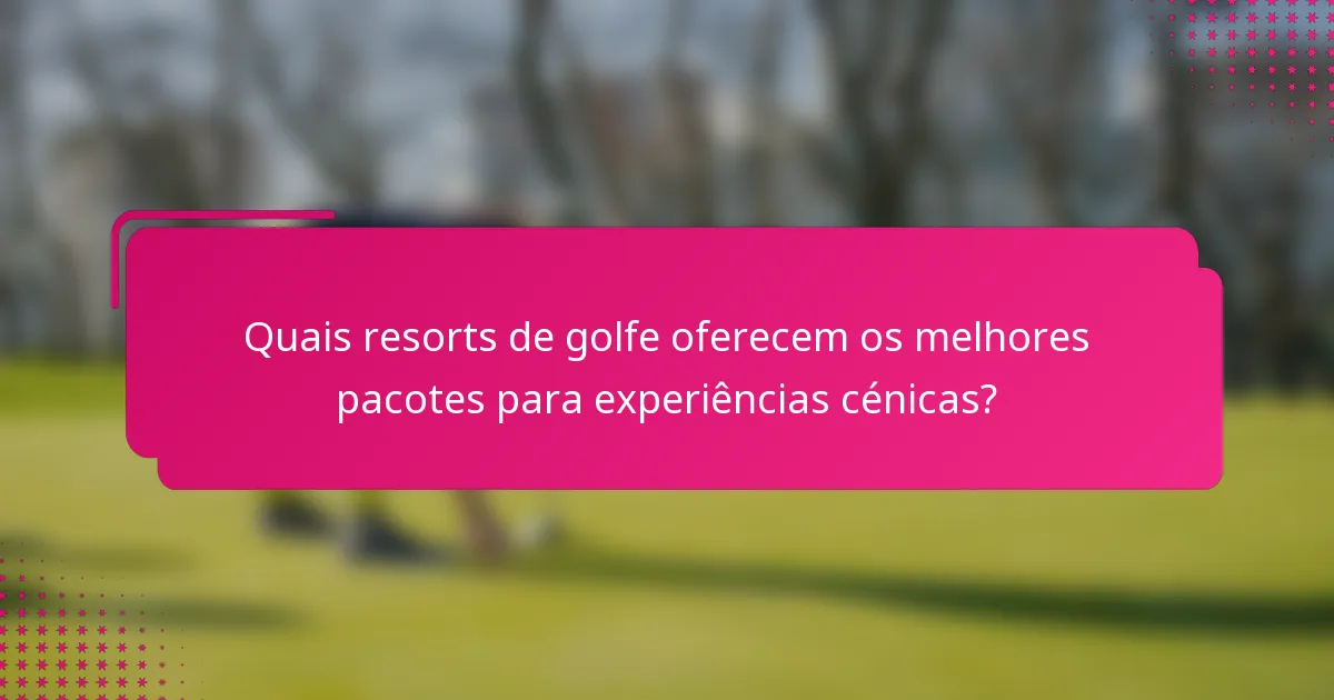 Quais resorts de golfe oferecem os melhores pacotes para experiências cénicas?
