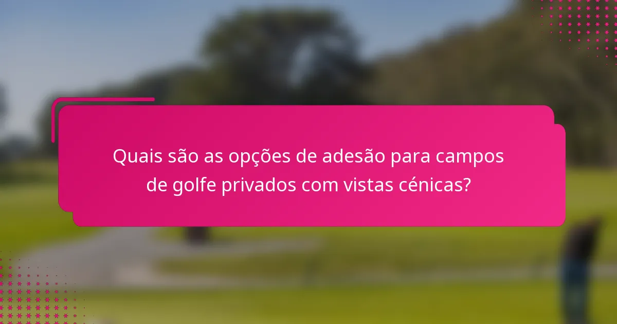 Quais são as opções de adesão para campos de golfe privados com vistas cénicas?