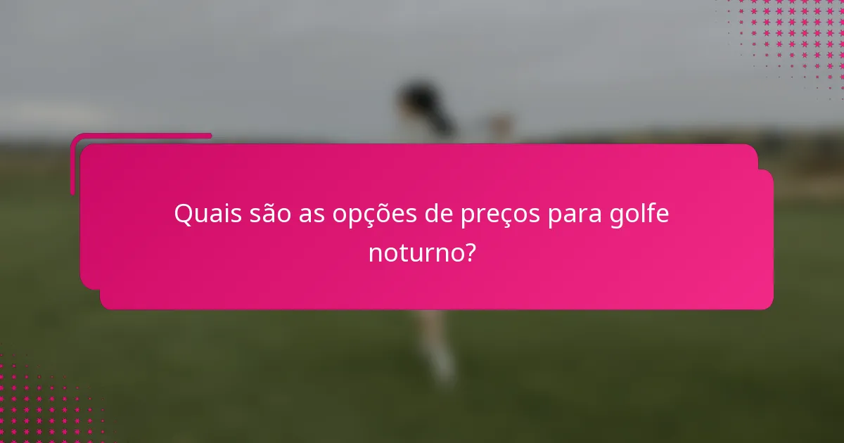 Quais são as opções de preços para golfe noturno?