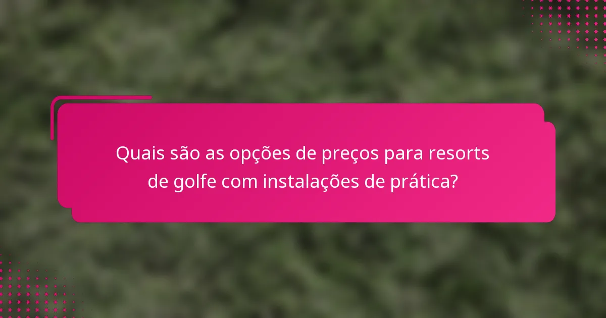 Quais são as opções de preços para resorts de golfe com instalações de prática?