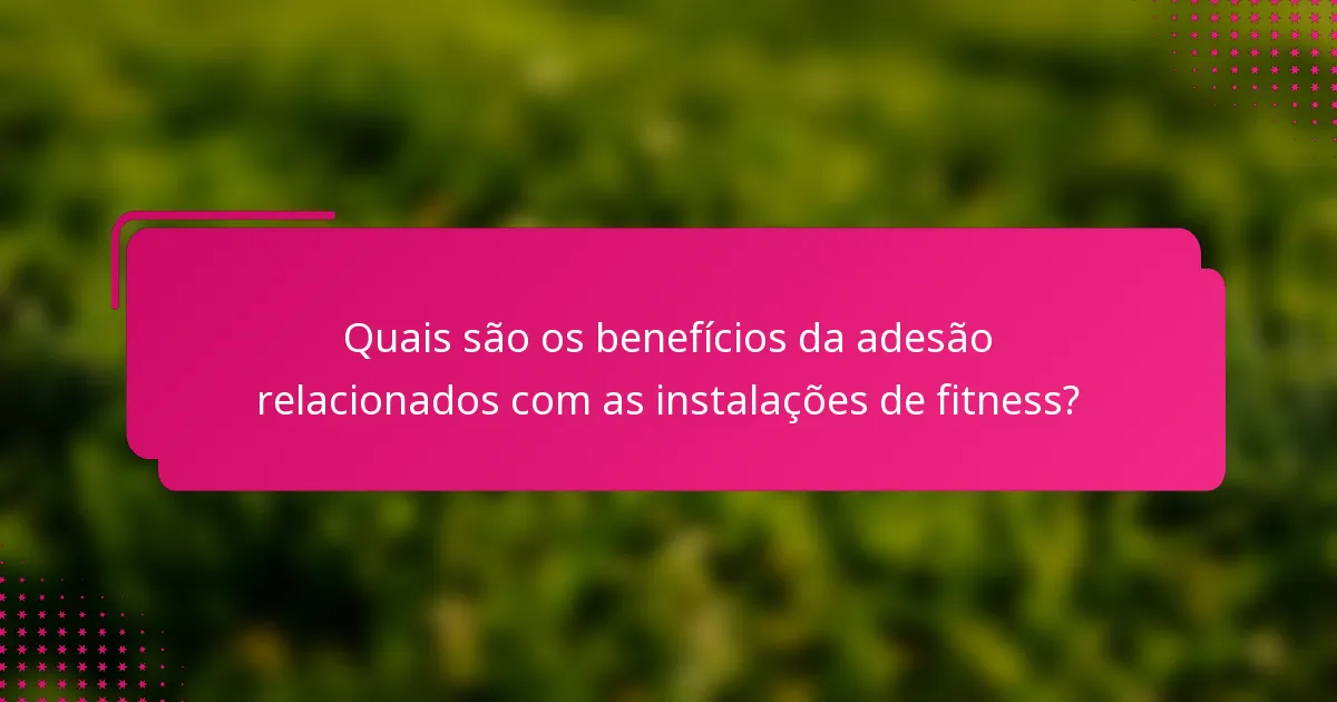 Quais são os benefícios da adesão relacionados com as instalações de fitness?