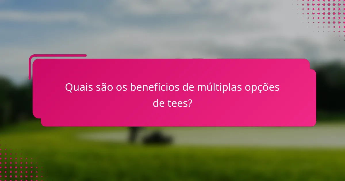 Quais são os benefícios de múltiplas opções de tees?