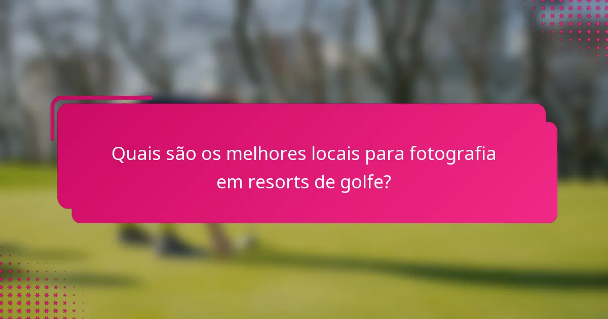 Quais são os melhores locais para fotografia em resorts de golfe?