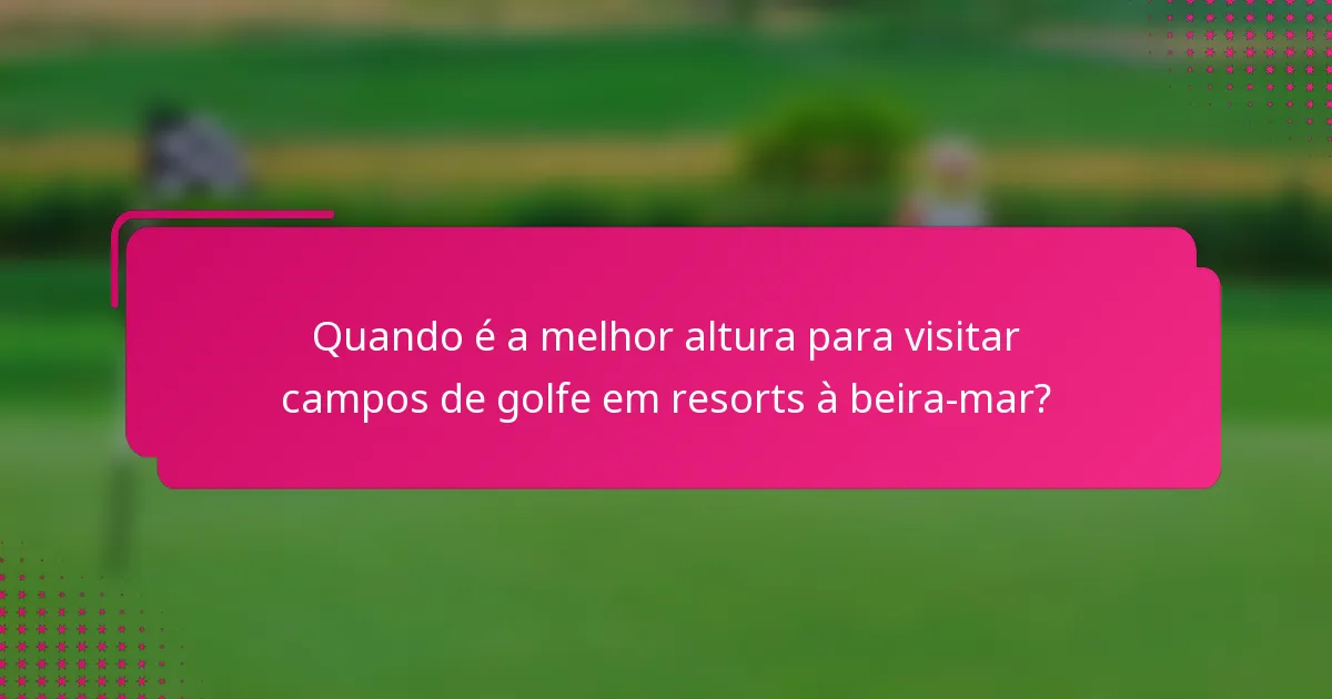 Quando é a melhor altura para visitar campos de golfe em resorts à beira-mar?