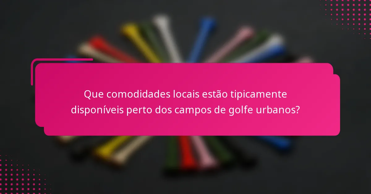 Que comodidades locais estão tipicamente disponíveis perto dos campos de golfe urbanos?