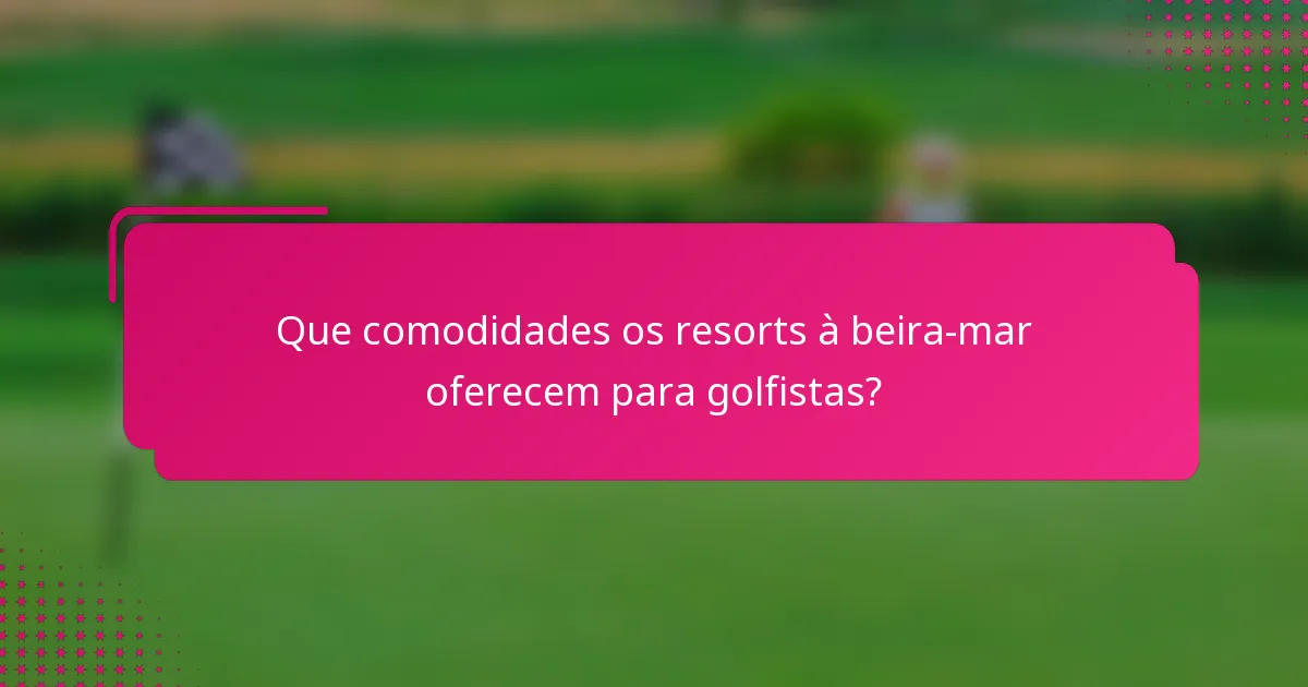 Que comodidades os resorts à beira-mar oferecem para golfistas?