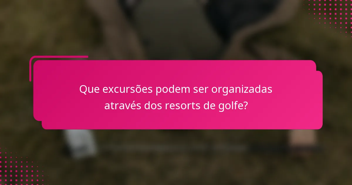 Que excursões podem ser organizadas através dos resorts de golfe?