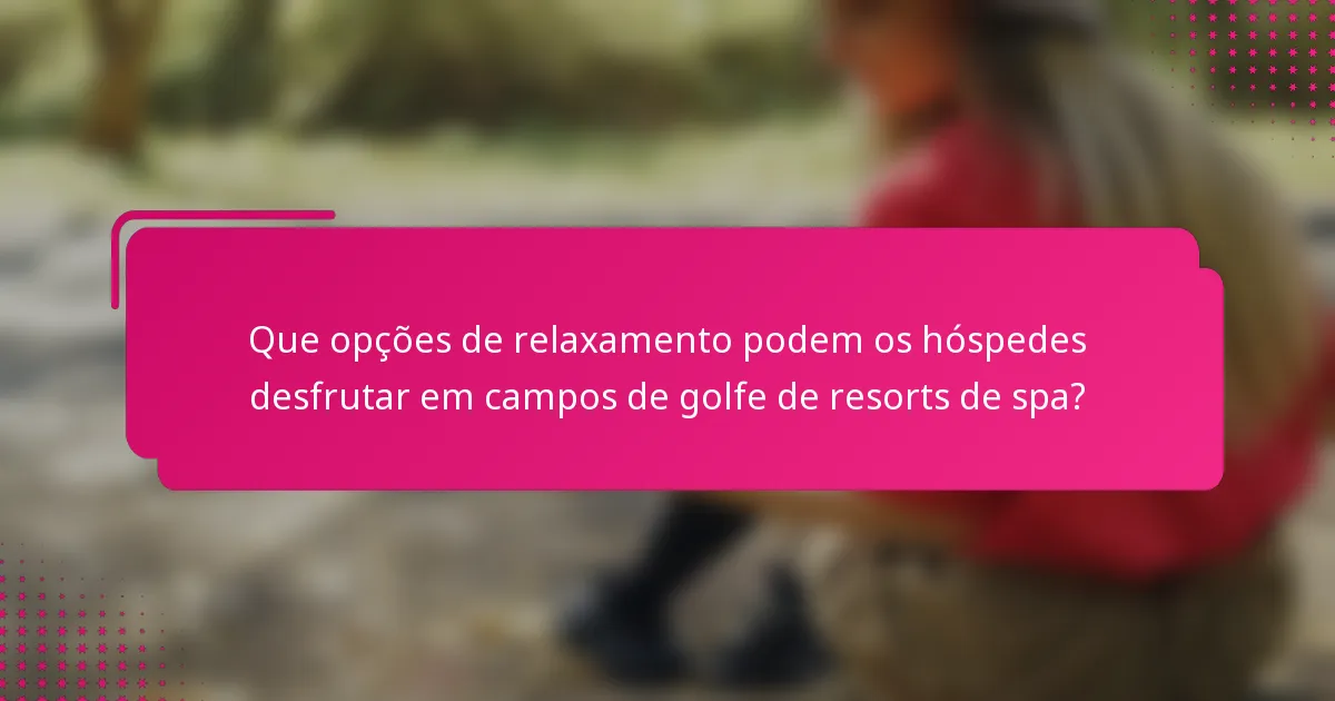 Que opções de relaxamento podem os hóspedes desfrutar em campos de golfe de resorts de spa?