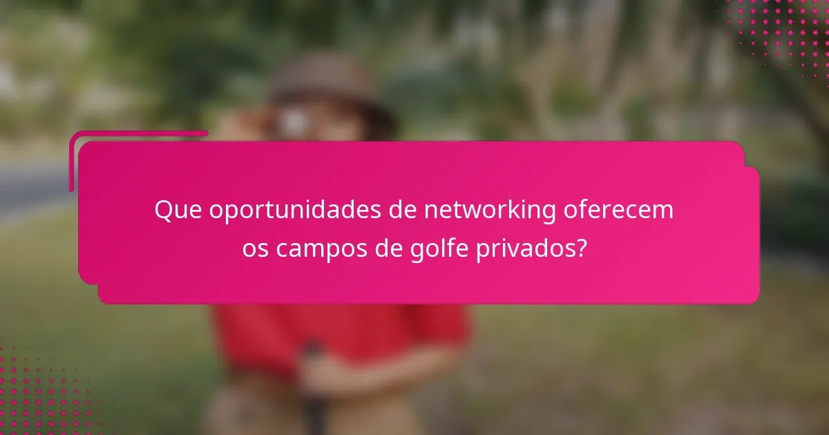 Que oportunidades de networking oferecem os campos de golfe privados?