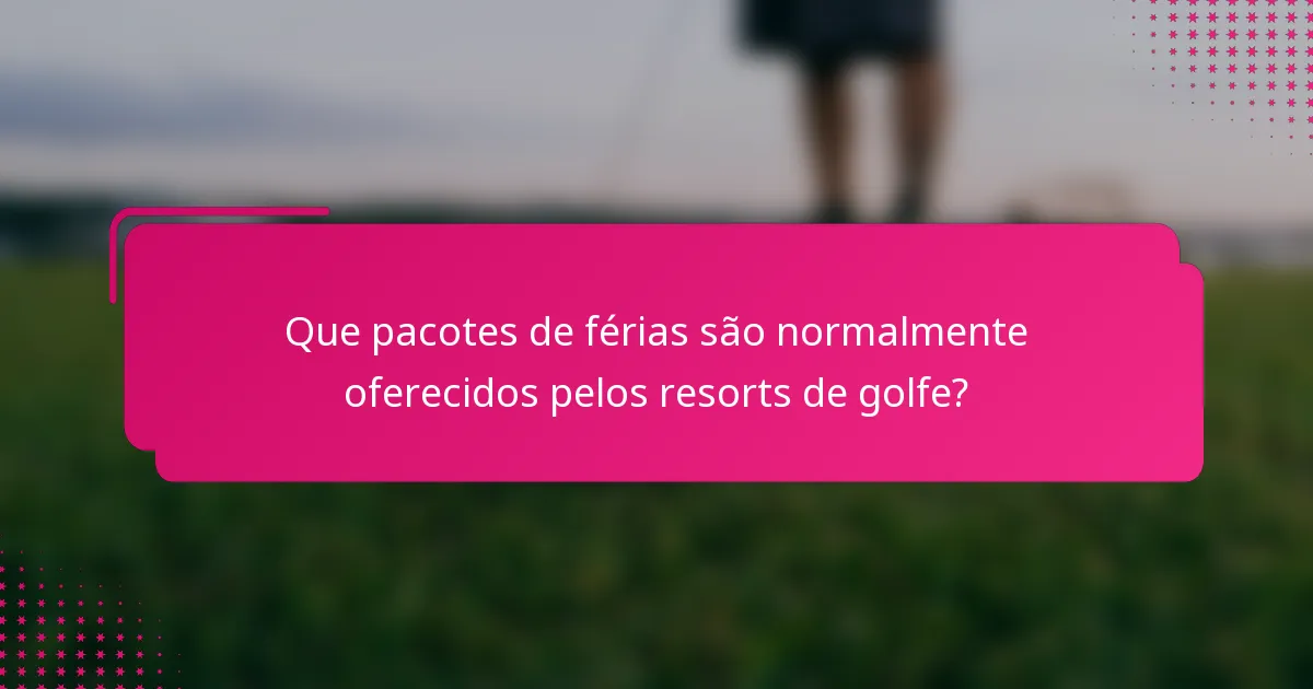 Que pacotes de férias são normalmente oferecidos pelos resorts de golfe?