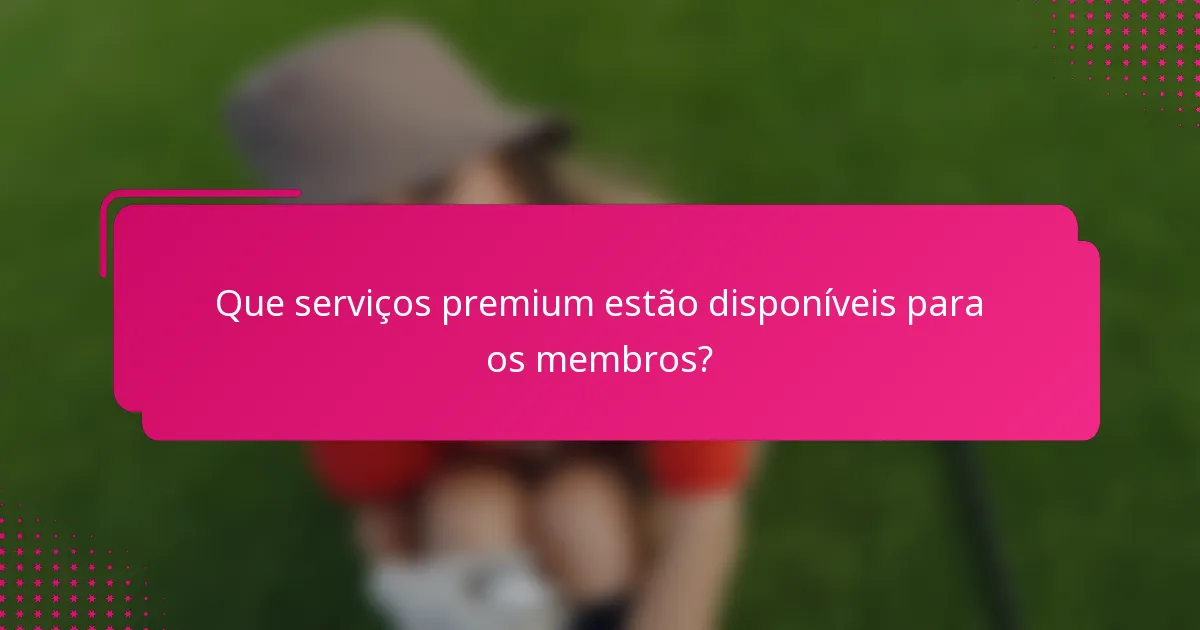 Que serviços premium estão disponíveis para os membros?