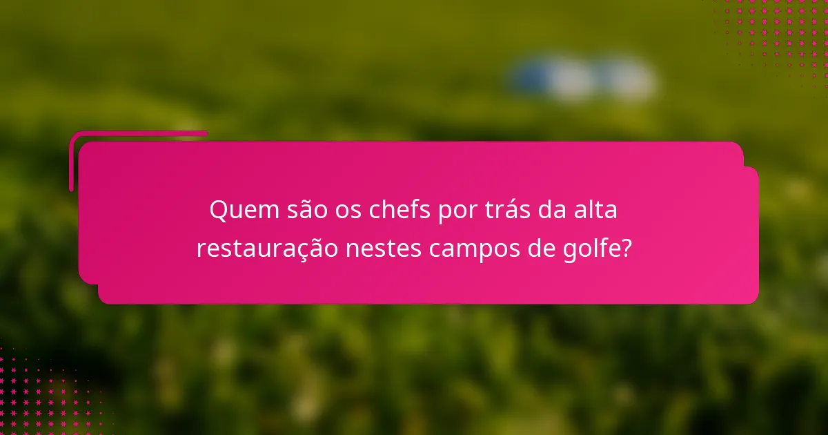 Quem são os chefs por trás da alta restauração nestes campos de golfe?